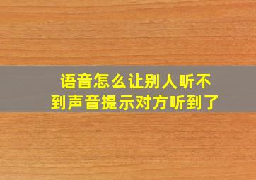 语音怎么让别人听不到声音提示对方听到了