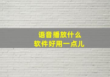 语音播放什么软件好用一点儿