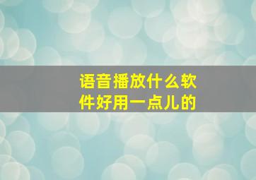 语音播放什么软件好用一点儿的