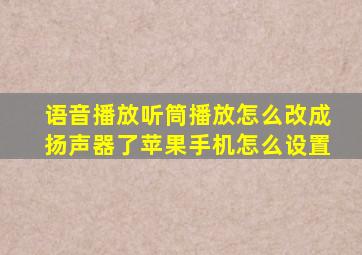 语音播放听筒播放怎么改成扬声器了苹果手机怎么设置