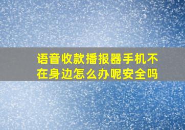 语音收款播报器手机不在身边怎么办呢安全吗