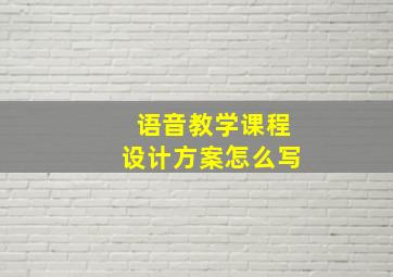 语音教学课程设计方案怎么写