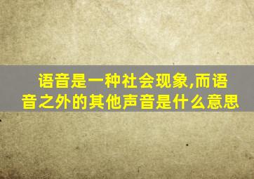 语音是一种社会现象,而语音之外的其他声音是什么意思