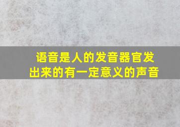 语音是人的发音器官发出来的有一定意义的声音