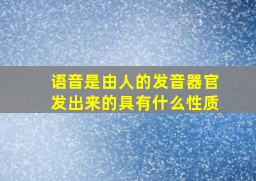 语音是由人的发音器官发出来的具有什么性质