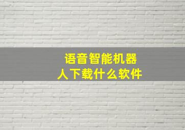 语音智能机器人下载什么软件