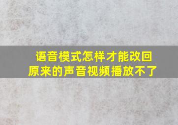 语音模式怎样才能改回原来的声音视频播放不了