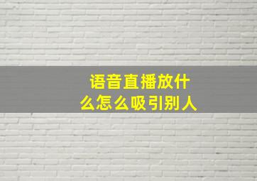 语音直播放什么怎么吸引别人