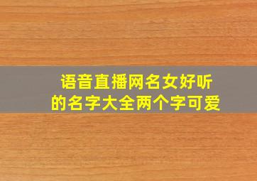 语音直播网名女好听的名字大全两个字可爱