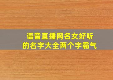 语音直播网名女好听的名字大全两个字霸气