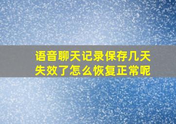 语音聊天记录保存几天失效了怎么恢复正常呢