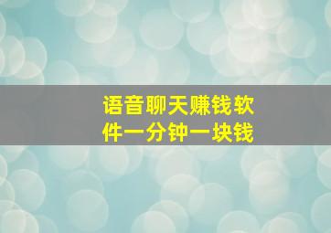 语音聊天赚钱软件一分钟一块钱