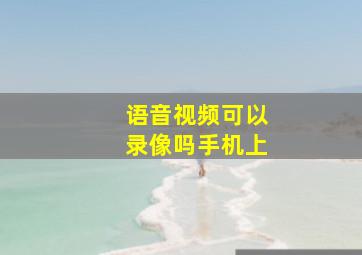 语音视频可以录像吗手机上