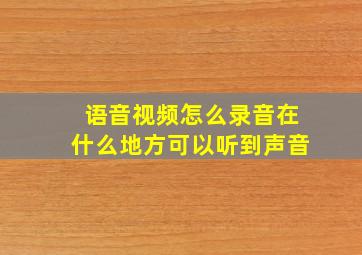 语音视频怎么录音在什么地方可以听到声音