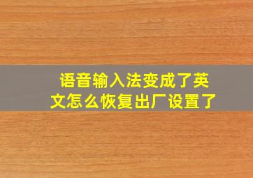 语音输入法变成了英文怎么恢复出厂设置了