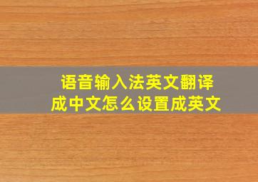 语音输入法英文翻译成中文怎么设置成英文