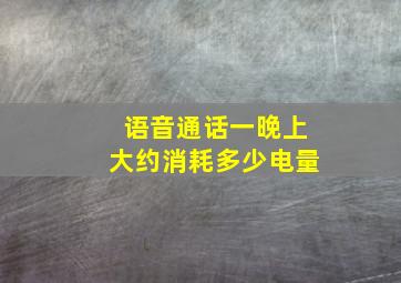 语音通话一晚上大约消耗多少电量