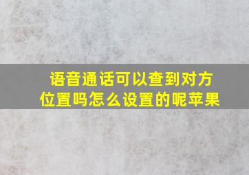 语音通话可以查到对方位置吗怎么设置的呢苹果