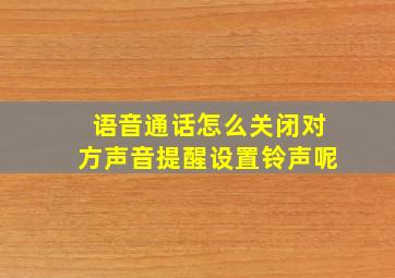 语音通话怎么关闭对方声音提醒设置铃声呢