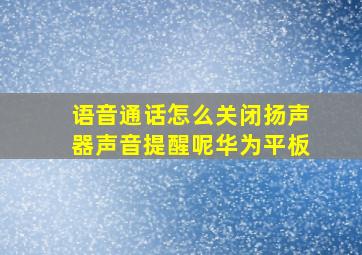 语音通话怎么关闭扬声器声音提醒呢华为平板