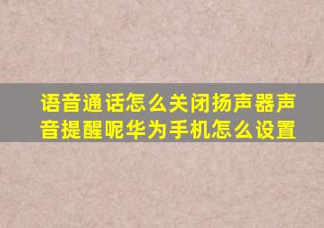 语音通话怎么关闭扬声器声音提醒呢华为手机怎么设置