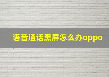 语音通话黑屏怎么办oppo