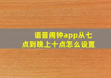 语音闹钟app从七点到晚上十点怎么设置