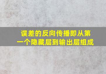 误差的反向传播即从第一个隐藏层到输出层组成