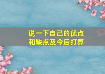 说一下自己的优点和缺点及今后打算