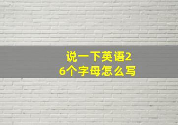 说一下英语26个字母怎么写