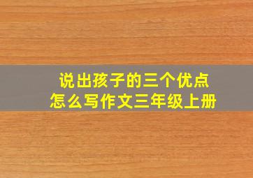 说出孩子的三个优点怎么写作文三年级上册