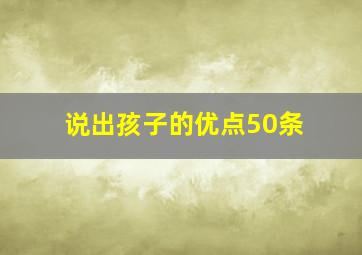 说出孩子的优点50条