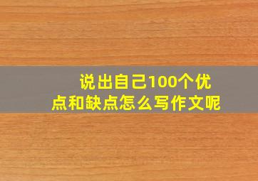 说出自己100个优点和缺点怎么写作文呢