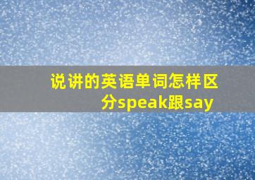 说讲的英语单词怎样区分speak跟say