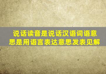 说话读音是说话汉语词语意思是用语言表达意思发表见解