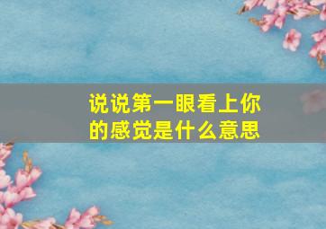 说说第一眼看上你的感觉是什么意思