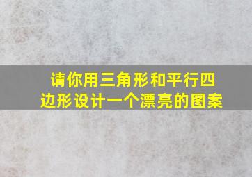 请你用三角形和平行四边形设计一个漂亮的图案