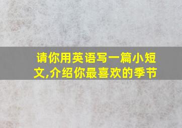 请你用英语写一篇小短文,介绍你最喜欢的季节