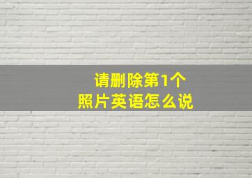 请删除第1个照片英语怎么说