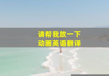 请帮我放一下动画英语翻译