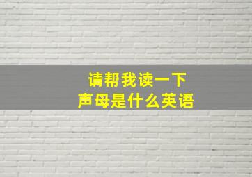 请帮我读一下声母是什么英语