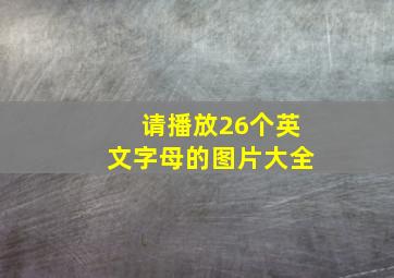 请播放26个英文字母的图片大全