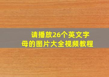 请播放26个英文字母的图片大全视频教程