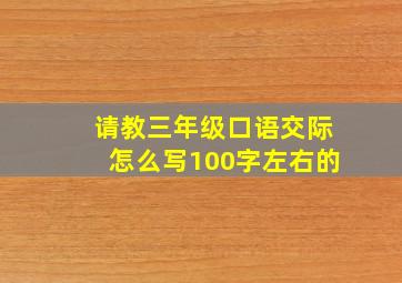 请教三年级口语交际怎么写100字左右的