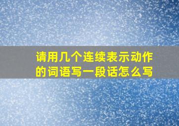 请用几个连续表示动作的词语写一段话怎么写