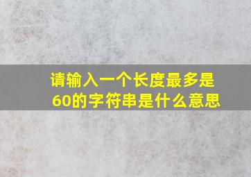 请输入一个长度最多是60的字符串是什么意思