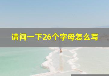 请问一下26个字母怎么写