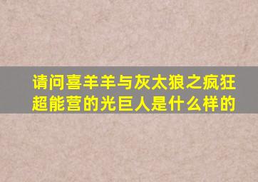 请问喜羊羊与灰太狼之疯狂超能营的光巨人是什么样的