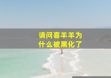 请问喜羊羊为什么被黑化了