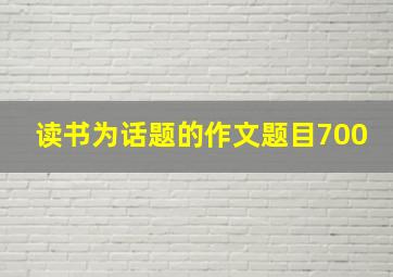 读书为话题的作文题目700